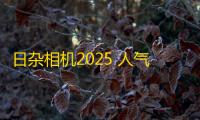 日杂相机2025 人气热度：23℃